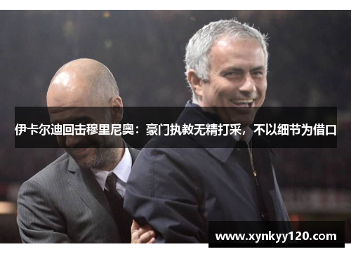 伊卡尔迪回击穆里尼奥:豪门执教无精打采,不以细节为借口