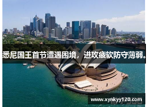 悉尼国王首节遭遇困境,进攻疲软防守薄弱。