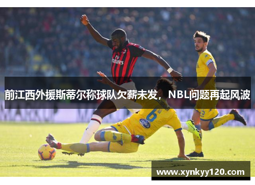 前江西外援斯蒂尔称球队欠薪未发，NBL问题再起风波